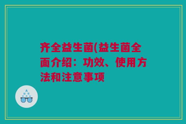 齐全益生菌(益生菌全面介绍：功效、使用方法和注意事项
