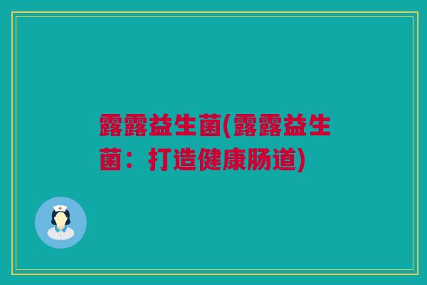露露益生菌(露露益生菌：打造健康肠道)