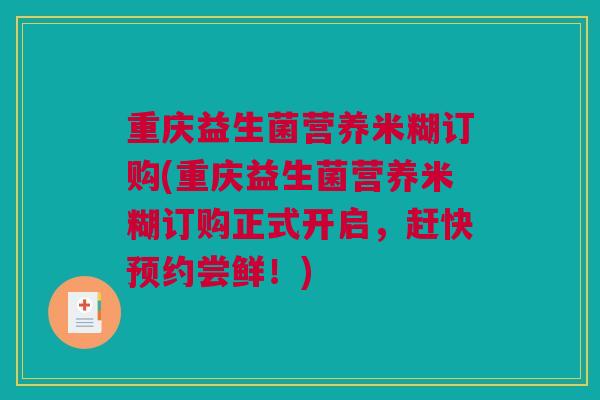 重庆益生菌营养米糊订购(重庆益生菌营养米糊订购正式开启，赶快预约尝鲜！)