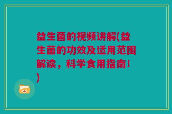 益生菌的视频讲解(益生菌的功效及适用范围解读，科学食用指南！)