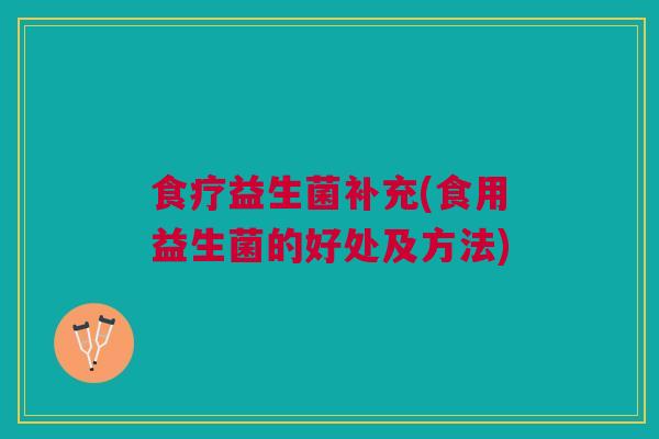 食疗益生菌补充(食用益生菌的好处及方法)
