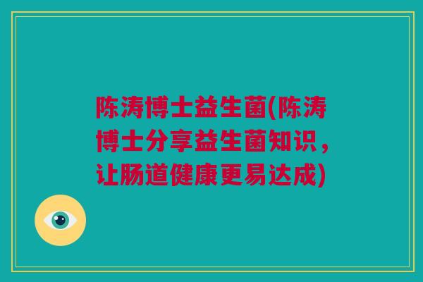 陈涛博士益生菌(陈涛博士分享益生菌知识，让肠道健康更易达成)