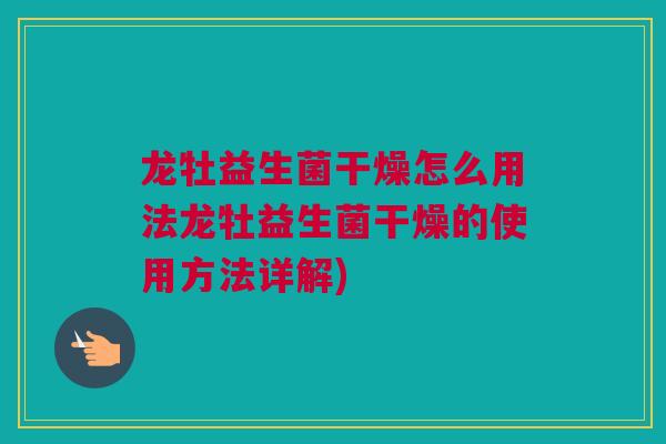 龙牡益生菌干燥怎么用法龙牡益生菌干燥的使用方法详解)