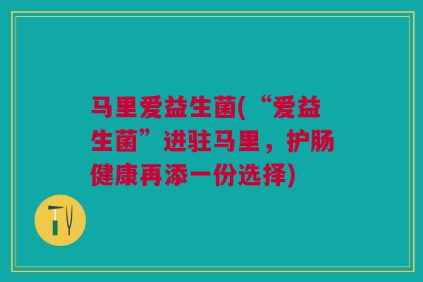 马里爱益生菌(“爱益生菌”进驻马里，护肠健康再添一份选择)