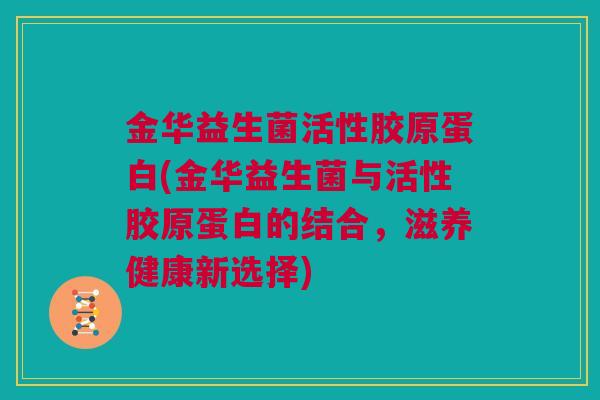 金华益生菌活性胶原蛋白(金华益生菌与活性胶原蛋白的结合，滋养健康新选择)