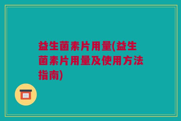 益生菌素片用量(益生菌素片用量及使用方法指南)