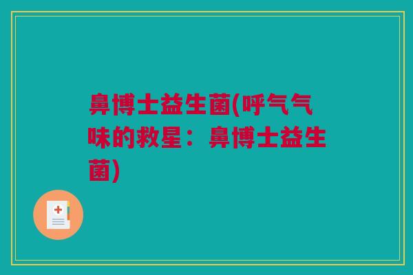 鼻博士益生菌(呼气气味的救星：鼻博士益生菌)