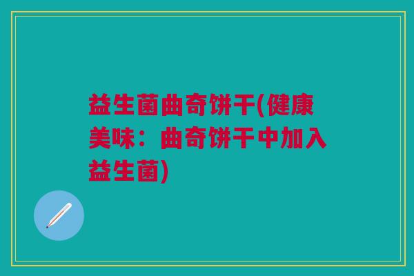 益生菌曲奇饼干(健康美味：曲奇饼干中加入益生菌)