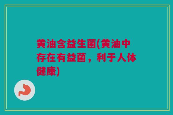 黄油含益生菌(黄油中存在有益菌，利于人体健康)