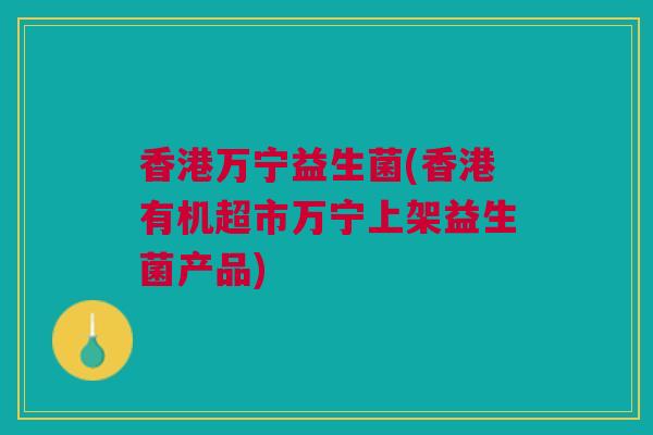 香港万宁益生菌(香港有机超市万宁上架益生菌产品)