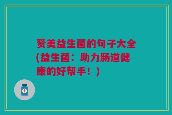 赞美益生菌的句子大全(益生菌：助力肠道健康的好帮手！)