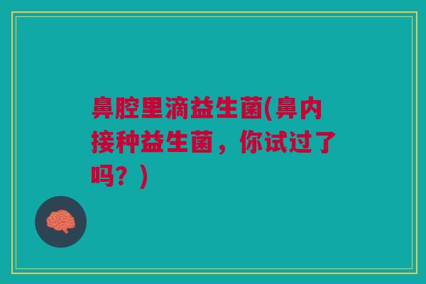 鼻腔里滴益生菌(鼻内接种益生菌，你试过了吗？)