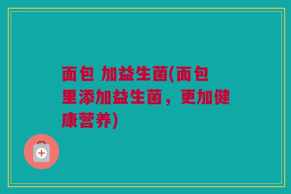 面包 加益生菌(面包里添加益生菌，更加健康营养)