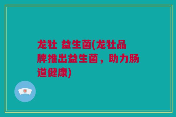 龙牡 益生菌(龙牡品牌推出益生菌，助力肠道健康)
