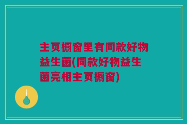 主页橱窗里有同款好物益生菌(同款好物益生菌亮相主页橱窗)