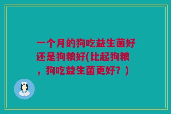 一个月的狗吃益生菌好还是狗粮好(比起狗粮，狗吃益生菌更好？)
