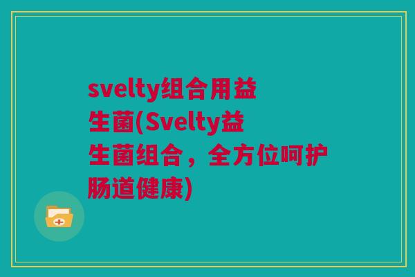 svelty组合用益生菌(Svelty益生菌组合，全方位呵护肠道健康)