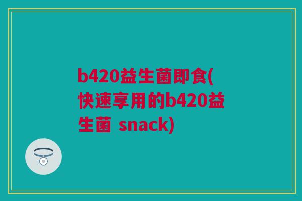 b420益生菌即食(快速享用的b420益生菌 snack)