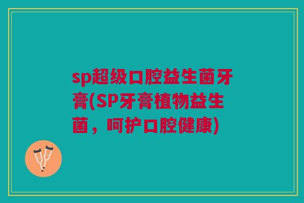 sp超级口腔益生菌牙膏(SP牙膏植物益生菌，呵护口腔健康)