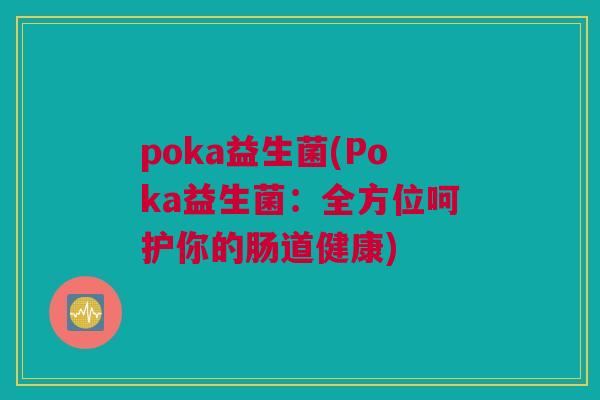 poka益生菌(Poka益生菌：全方位呵护你的肠道健康)