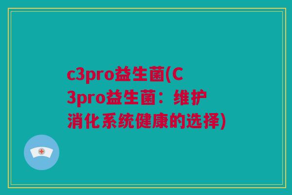 c3pro益生菌(C3pro益生菌：维护消化系统健康的选择)