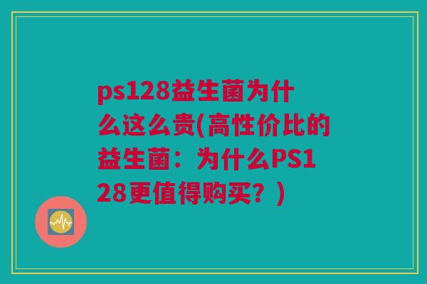 ps128益生菌为什么这么贵(高性价比的益生菌：为什么PS128更值得购买？)