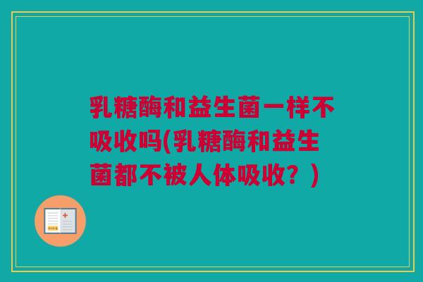 乳糖酶和益生菌一样不吸收吗(乳糖酶和益生菌都不被人体吸收？)