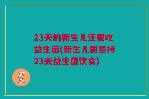 23天的新生儿还要吃益生菌(新生儿需坚持23天益生菌饮食)
