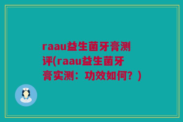 raau益生菌牙膏测评(raau益生菌牙膏实测：功效如何？)