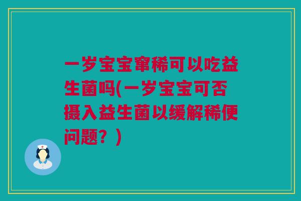 一岁宝宝窜稀可以吃益生菌吗(一岁宝宝可否摄入益生菌以缓解稀便问题？)