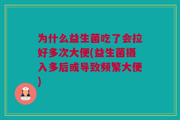 为什么益生菌吃了会拉好多次大便(益生菌摄入多后或导致频繁大便)