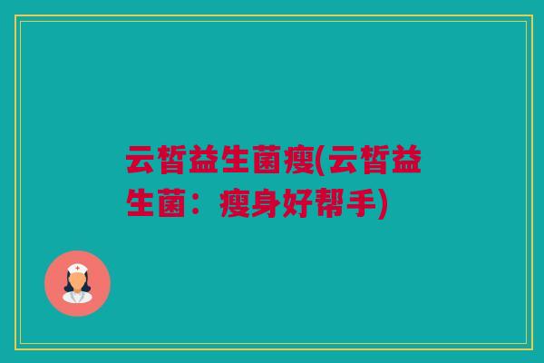 云皙益生菌瘦(云皙益生菌：瘦身好帮手)