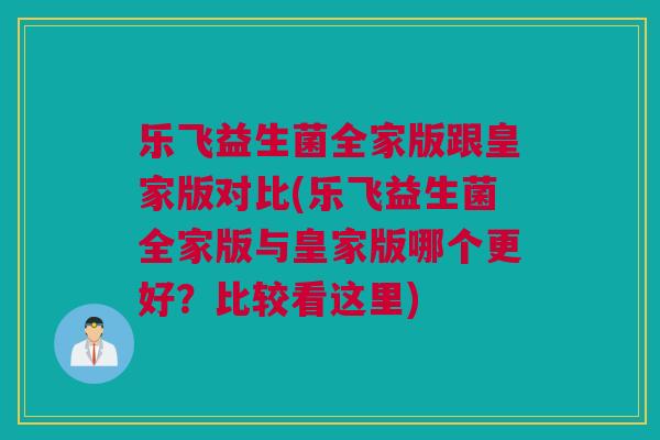 乐飞益生菌全家版跟皇家版对比(乐飞益生菌全家版与皇家版哪个更好？比较看这里)