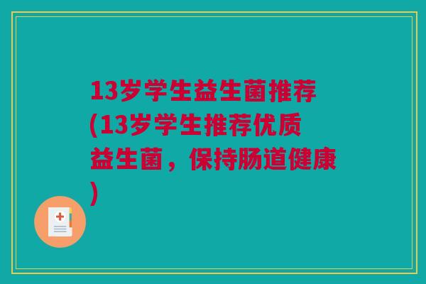 13岁学生益生菌推荐(13岁学生推荐优质益生菌，保持肠道健康)