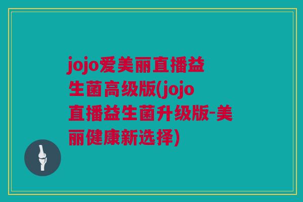 jojo爱美丽直播益生菌高级版(jojo直播益生菌升级版-美丽健康新选择)
