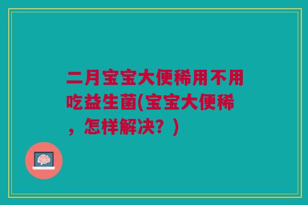 二月宝宝大便稀用不用吃益生菌(宝宝大便稀，怎样解决？)