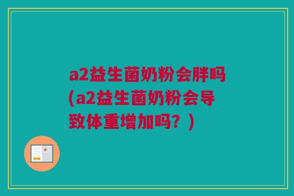 a2益生菌奶粉会胖吗(a2益生菌奶粉会导致体重增加吗？)
