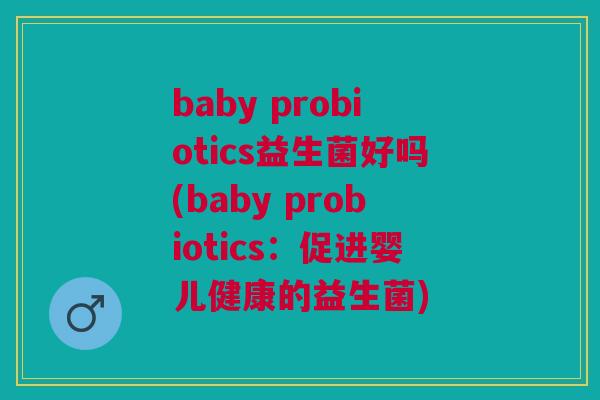 baby probiotics益生菌好吗(baby probiotics：促进婴儿健康的益生菌)