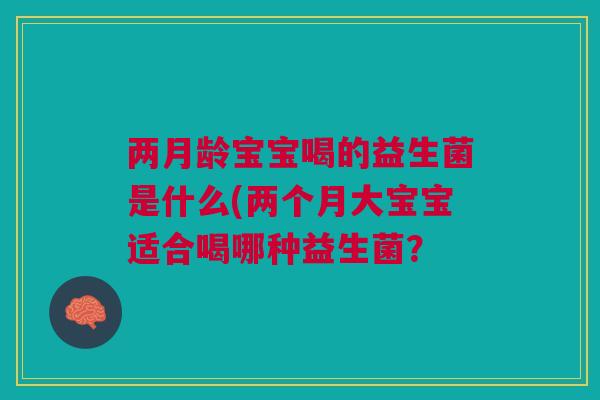 两月龄宝宝喝的益生菌是什么(两个月大宝宝适合喝哪种益生菌？