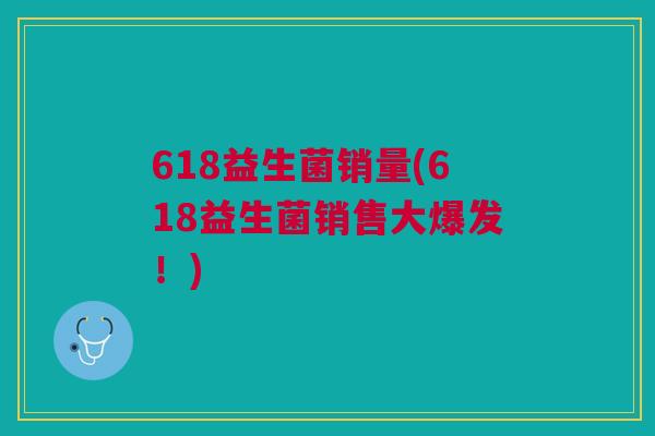 618益生菌销量(618益生菌销售大爆发！)