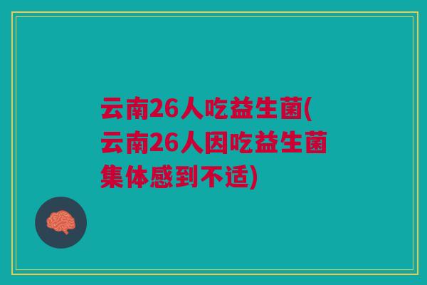 云南26人吃益生菌(云南26人因吃益生菌集体感到不适)