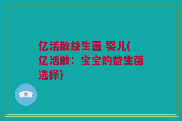 亿活散益生菌 婴儿(亿活散：宝宝的益生菌选择)