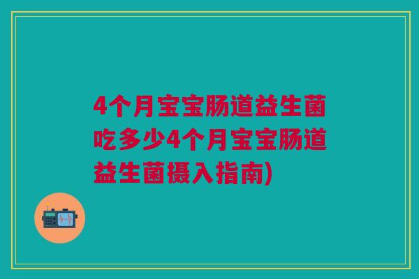 4个月宝宝肠道益生菌吃多少4个月宝宝肠道益生菌摄入指南)