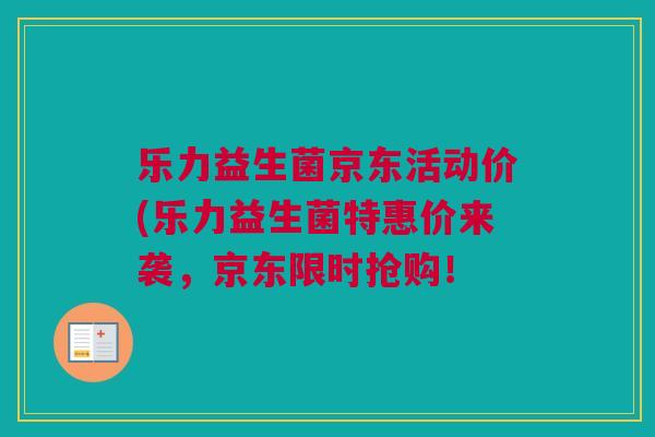 乐力益生菌京东活动价(乐力益生菌特惠价来袭，京东限时抢购！