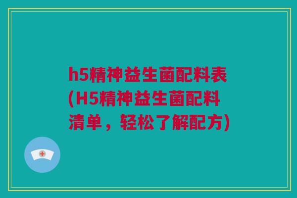 h5精神益生菌配料表(H5精神益生菌配料清单，轻松了解配方)
