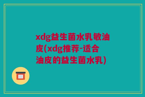 xdg益生菌水乳敏油皮(xdg推荐-适合油皮的益生菌水乳)
