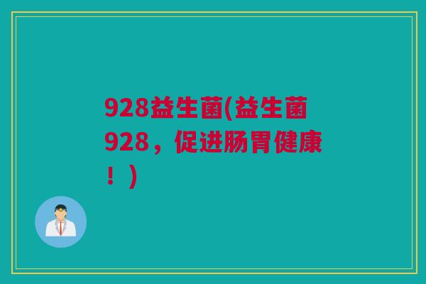 928益生菌(益生菌928，促进肠胃健康！)