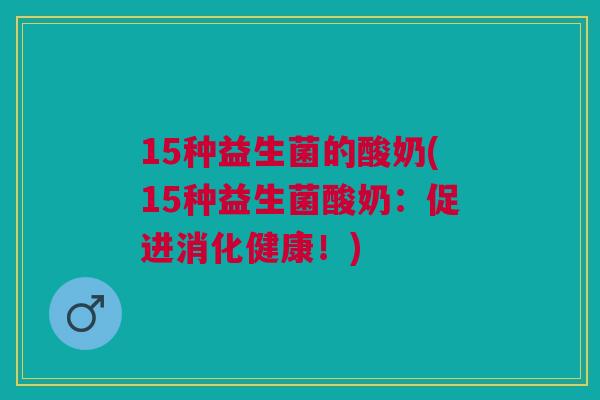 15种益生菌的酸奶(15种益生菌酸奶：促进消化健康！)