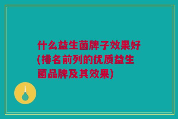 什么益生菌牌子效果好(排名前列的优质益生菌品牌及其效果)