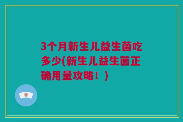 3个月新生儿益生菌吃多少(新生儿益生菌正确用量攻略！)